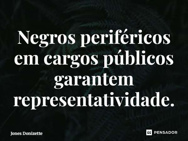 ⁠Negros periféricos em cargos públicos garantem representatividade.... Frase de Jones Donizette.