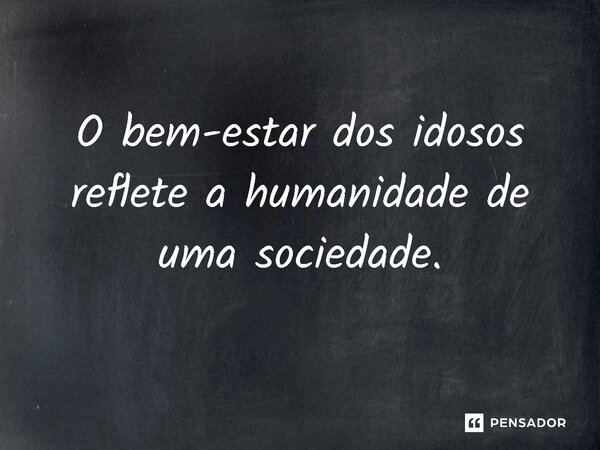 ⁠ O bem-estar dos idosos reflete a humanidade de uma sociedade.... Frase de Jones Donizette.
