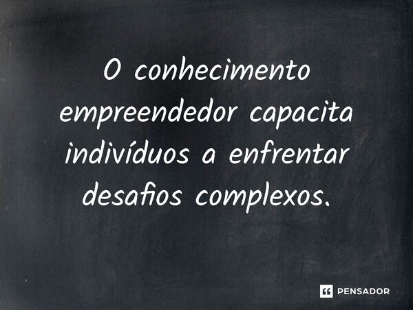 ⁠O conhecimento empreendedor capacita indivíduos a enfrentar desafios complexos.... Frase de Jones Donizette.