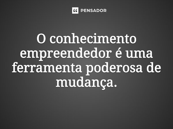 ⁠O conhecimento empreendedor é uma ferramenta poderosa de mudança.... Frase de Jones Donizette.