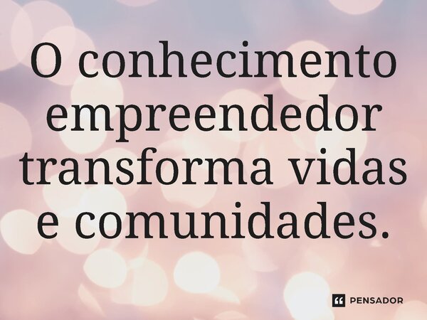 ⁠ O conhecimento empreendedor transforma vidas e comunidades.... Frase de Jones Donizette.