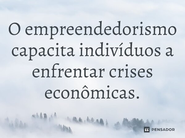 ⁠O empreendedorismo capacita indivíduos a enfrentar crises econômicas.... Frase de Jones Donizette.