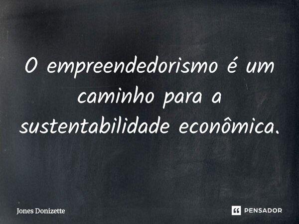 ⁠O empreendedorismo é um caminho para a sustentabilidade econômica.... Frase de Jones Donizette.