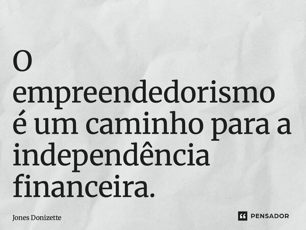 ⁠O empreendedorismo é um caminho para a independência financeira.... Frase de Jones Donizette.