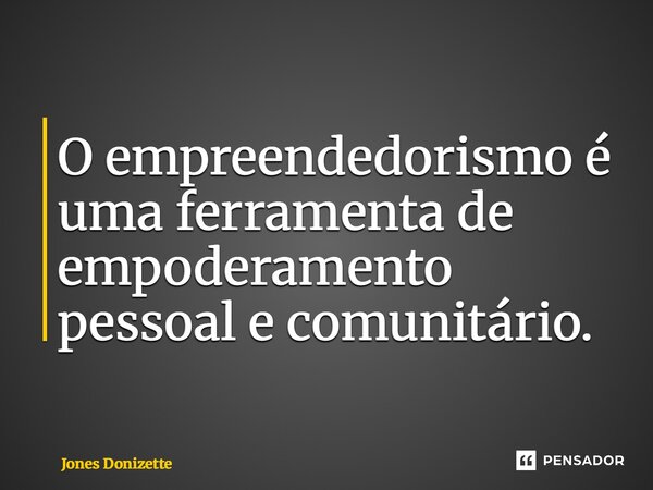 ⁠O empreendedorismo é uma ferramenta de empoderamento pessoal e comunitário.... Frase de Jones Donizette.