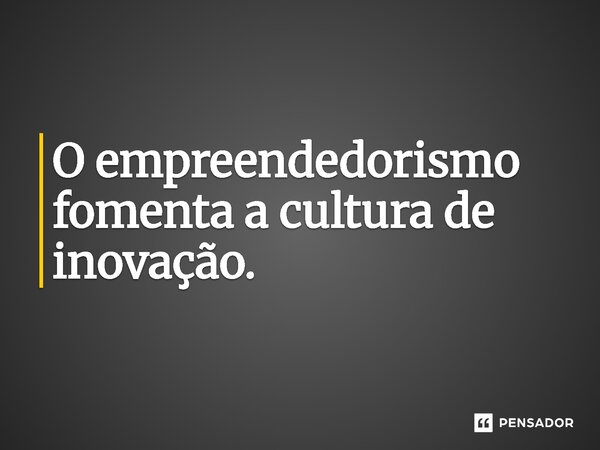 ⁠O empreendedorismo fomenta a cultura de inovação.... Frase de Jones Donizette.