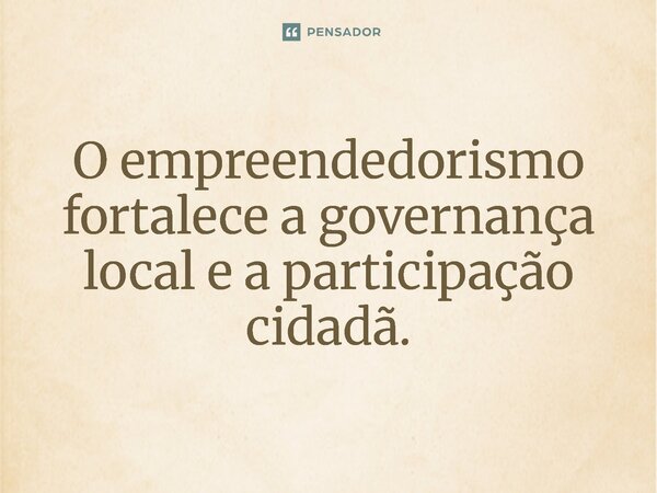 ⁠O empreendedorismo fortalece a governança local e a participação cidadã.... Frase de Jones Donizette.