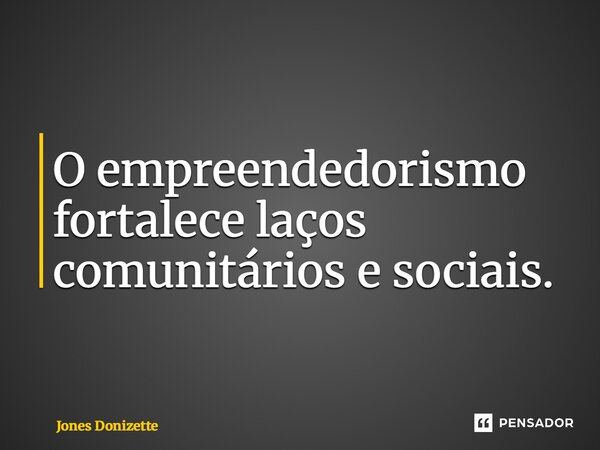 ⁠O empreendedorismo fortalece laços comunitários e sociais.... Frase de Jones Donizette.