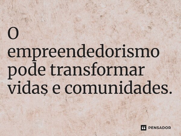 ⁠O empreendedorismo pode transformar vidas e comunidades.... Frase de Jones Donizette.
