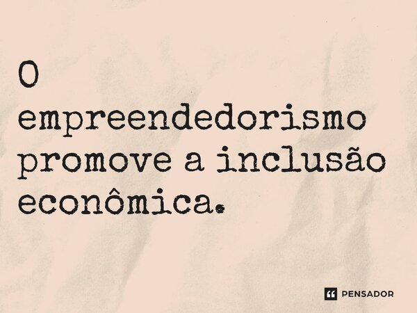 ⁠O empreendedorismo promove a inclusão econômica.... Frase de Jones Donizette.