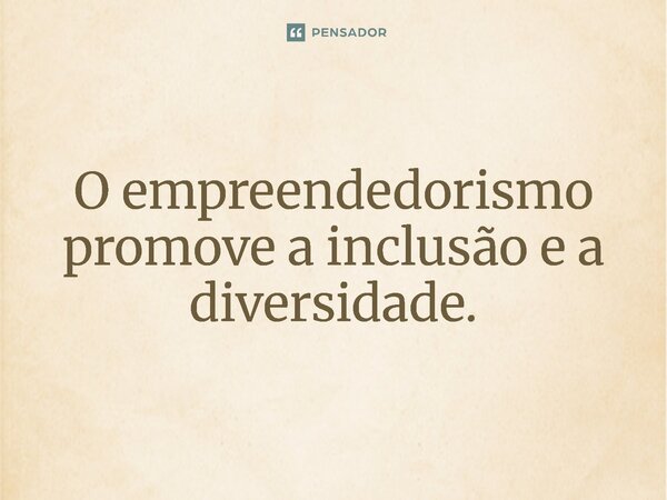 ⁠O empreendedorismo promove a inclusão e a diversidade.... Frase de Jones Donizette.