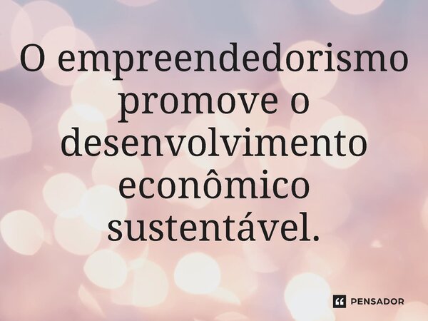 ⁠O empreendedorismo promove o desenvolvimento econômico sustentável.... Frase de Jones Donizette.