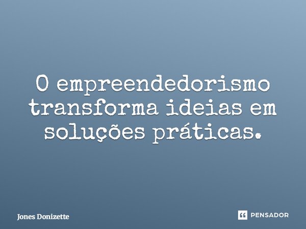 ⁠O empreendedorismo transforma ideias em soluções práticas.... Frase de Jones Donizette.