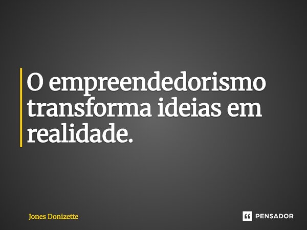 ⁠O empreendedorismo transforma ideias em realidade.... Frase de Jones Donizette.