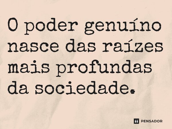 ⁠O poder genuíno nasce das raízes mais profundas da sociedade.... Frase de Jones Donizette.
