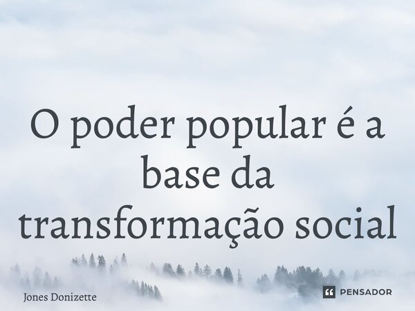⁠O poder popular é a base da transformação social... Frase de Jones Donizette.