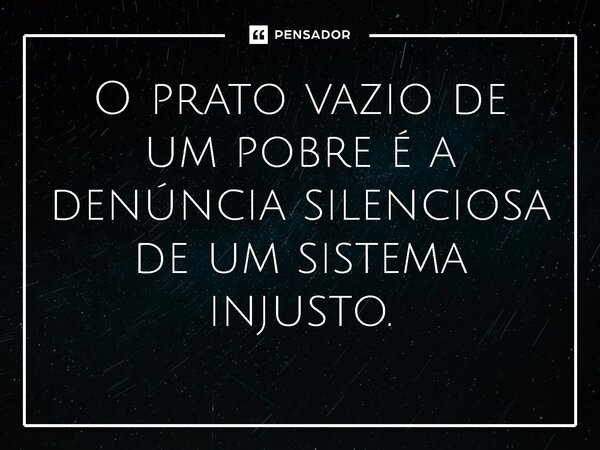 ⁠O prato vazio de um pobre é a denúncia silenciosa de um sistema injusto.... Frase de Jones Donizette.