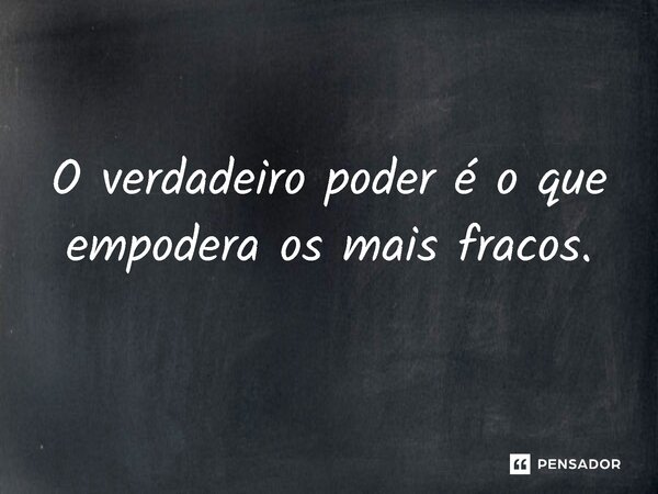⁠O verdadeiro poder é o que empodera os mais fracos.... Frase de Jones Donizette.