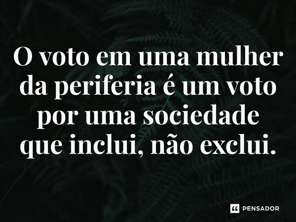 ⁠O voto em uma mulher da periferia é um voto por uma sociedade que inclui, não exclui.... Frase de Jones Donizette.