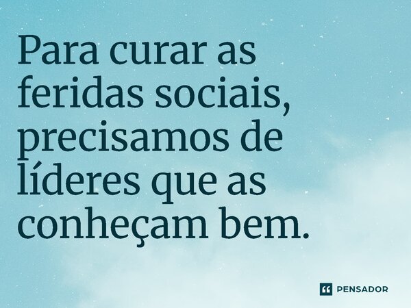 ⁠Para curar as feridas sociais, precisamos de líderes que as conheçam bem.... Frase de Jones Donizette.