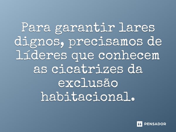⁠ Para garantir lares dignos, precisamos de líderes que conhecem as cicatrizes da exclusão habitacional.... Frase de Jones Donizette.
