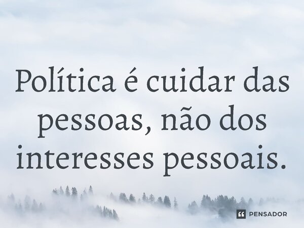⁠Política é cuidar das pessoas, não dos interesses pessoais.... Frase de Jones Donizette.