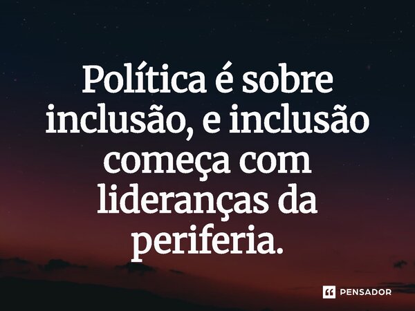 ⁠Política é sobre inclusão, e inclusão começa com lideranças da periferia.... Frase de Jones Donizette.