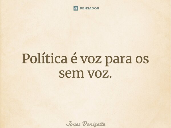 ⁠Política é voz para os sem voz.... Frase de Jones Donizette.