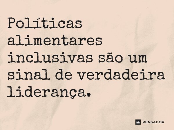 ⁠Políticas alimentares inclusivas são um sinal de verdadeira liderança.... Frase de Jones Donizette.
