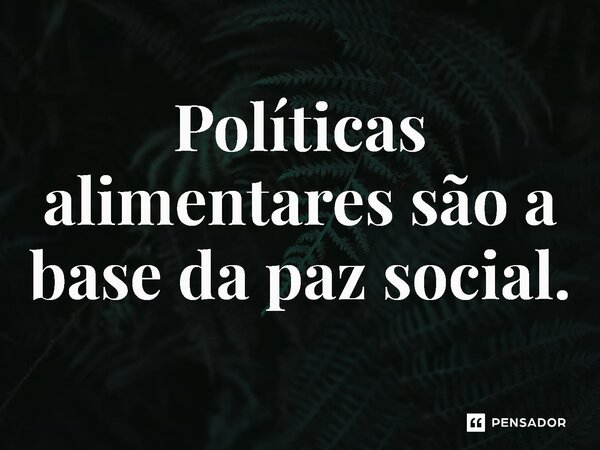 ⁠Políticas alimentares são a base da paz social.... Frase de Jones Donizette.