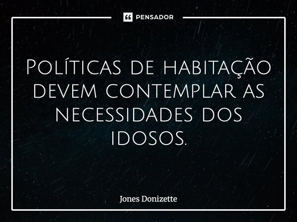 ⁠Políticas de habitação devem contemplar as necessidades dos idosos.... Frase de Jones Donizette.