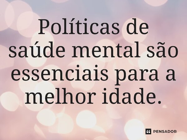 ⁠Políticas de saúde mental são essenciais para a melhor idade.... Frase de Jones Donizette.