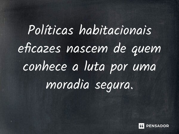 ⁠Políticas habitacionais eficazes nascem de quem conhece a luta por uma moradia segura.... Frase de Jones Donizette.