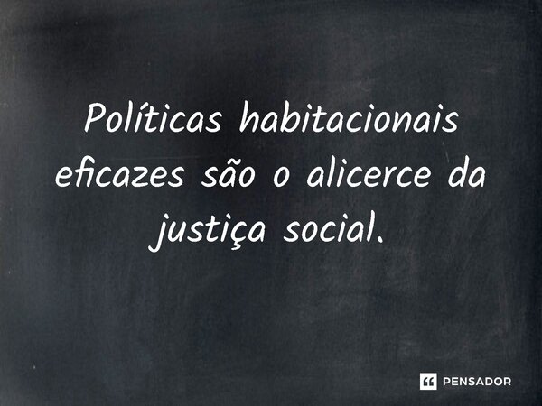 ⁠Políticas habitacionais eficazes são o alicerce da justiça social.... Frase de Jones Donizette.
