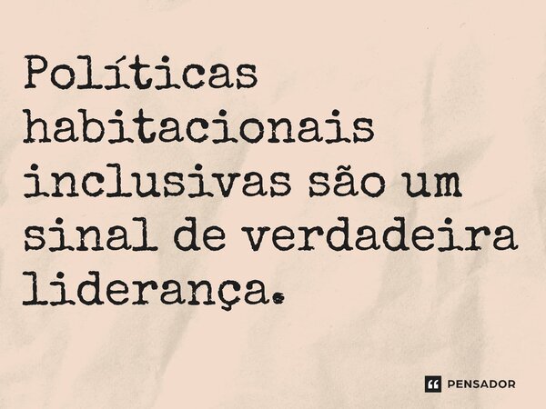 ⁠Políticas habitacionais inclusivas são um sinal de verdadeira liderança.... Frase de Jones Donizette.