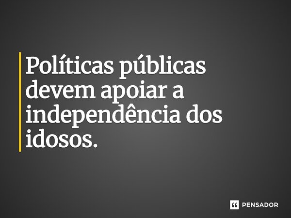 ⁠Políticas públicas devem apoiar a independência dos idosos.... Frase de Jones Donizette.