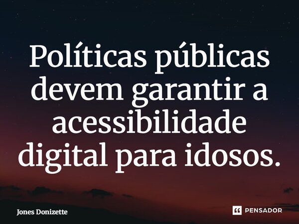 ⁠Políticas públicas devem garantir a acessibilidade digital para idosos.... Frase de Jones Donizette.