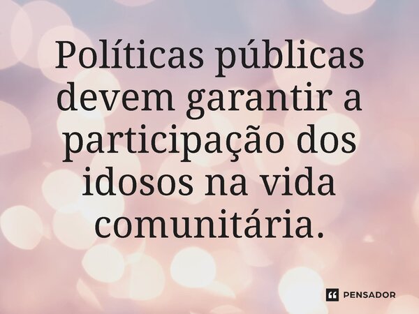 ⁠Políticas públicas devem garantir a participação dos idosos na vida comunitária.... Frase de Jones Donizette.