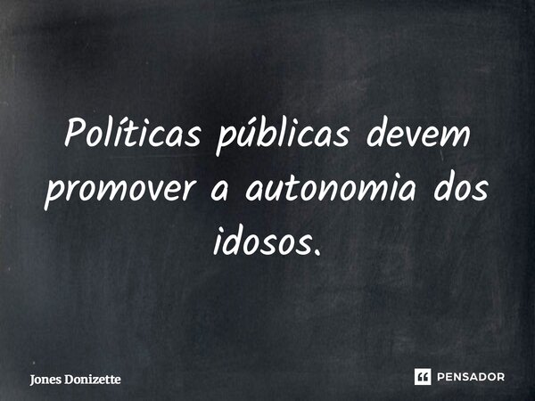 ⁠Políticas públicas devem promover a autonomia dos idosos.... Frase de Jones Donizette.