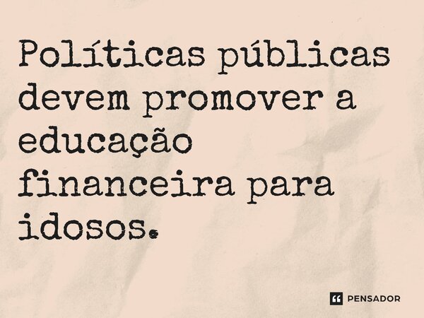 ⁠Políticas públicas devem promover a educação financeira para idosos.... Frase de Jones Donizette.
