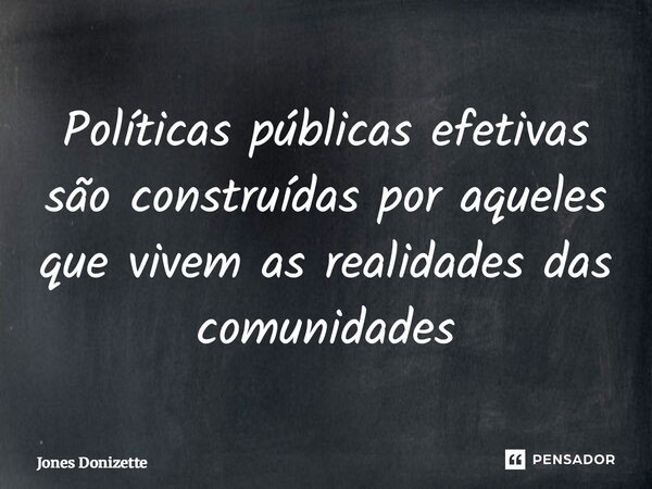 ⁠Políticas públicas efetivas são construídas por aqueles que vivem as realidades das comunidades... Frase de Jones Donizette.