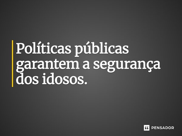 ⁠Políticas públicas garantem a segurança dos idosos.... Frase de Jones Donizette.