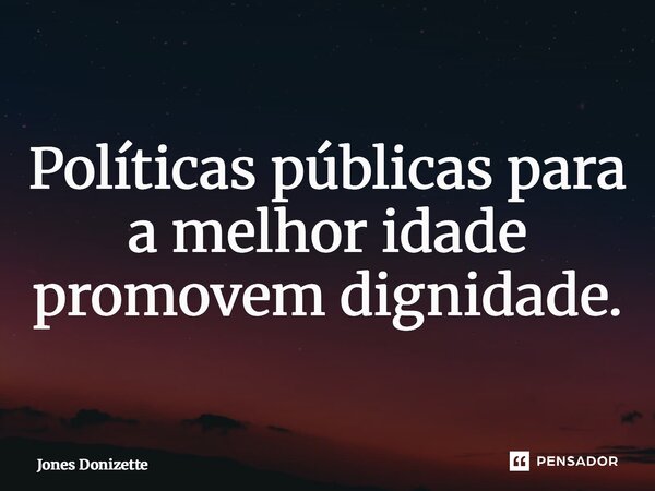 ⁠Políticas públicas para a melhor idade promovem dignidade.... Frase de Jones Donizette.