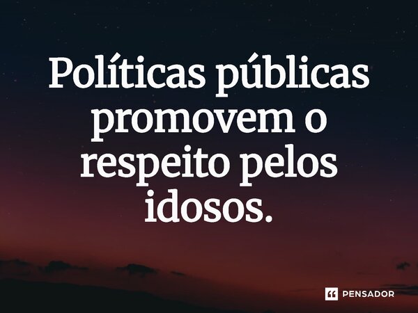 ⁠Políticas públicas promovem o respeito pelos idosos.... Frase de Jones Donizette.