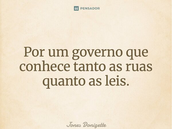 ⁠Por um governo que conhece tanto as ruas quanto as leis.... Frase de Jones Donizette.