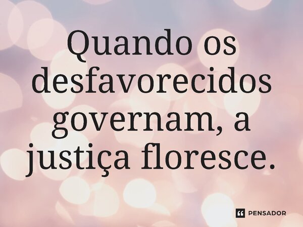 ⁠Quando os desfavorecidos governam, a justiça floresce.... Frase de Jones Donizette.