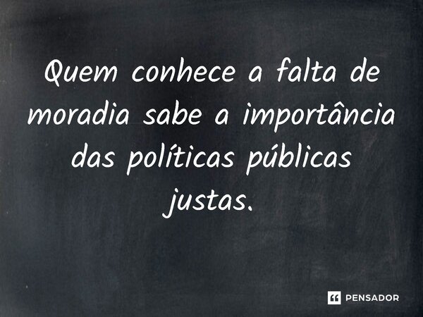 ⁠Quem conhece a falta de moradia sabe a importância das políticas públicas justas.... Frase de Jones Donizette.