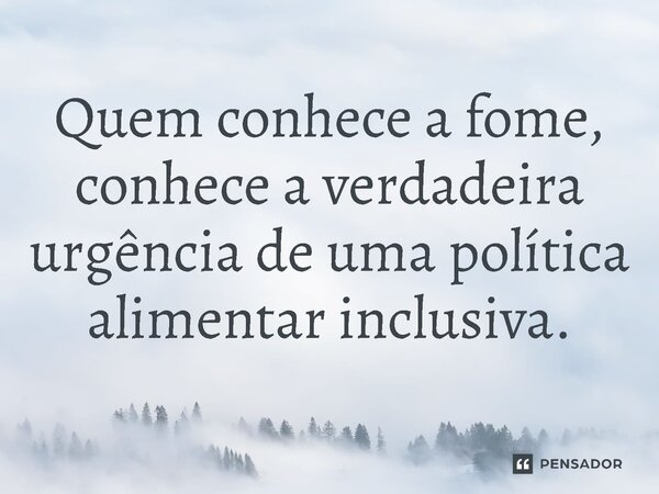 ⁠Quem conhece a fome, conhece a verdadeira urgência de uma política alimentar inclusiva.... Frase de Jones Donizette.