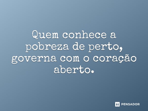 ⁠Quem conhece a pobreza de perto, governa com o coração aberto.... Frase de Jones Donizette.