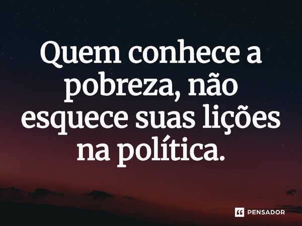 ⁠Quem conhece a pobreza, não esquece suas lições na política.... Frase de Jones Donizette.